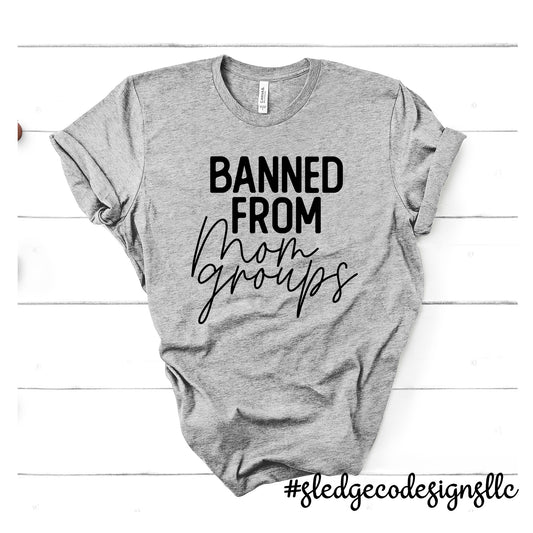 BANNED FROM MOM GROUPS | MOTHER'S DAY  | Custom Unisex TSHIRT